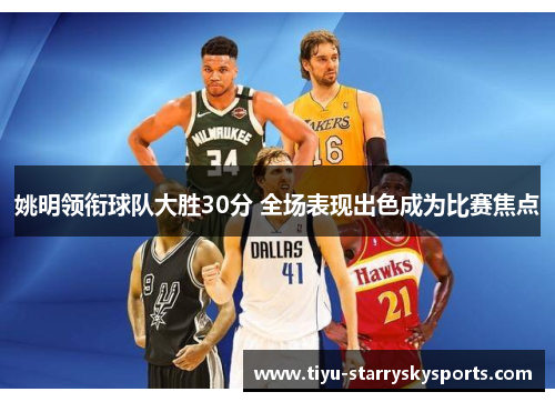 姚明领衔球队大胜30分 全场表现出色成为比赛焦点