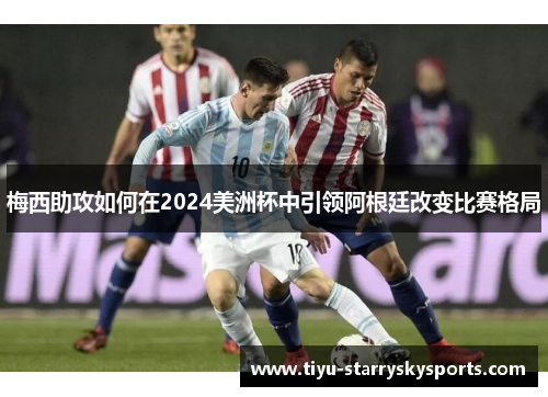 梅西助攻如何在2024美洲杯中引领阿根廷改变比赛格局