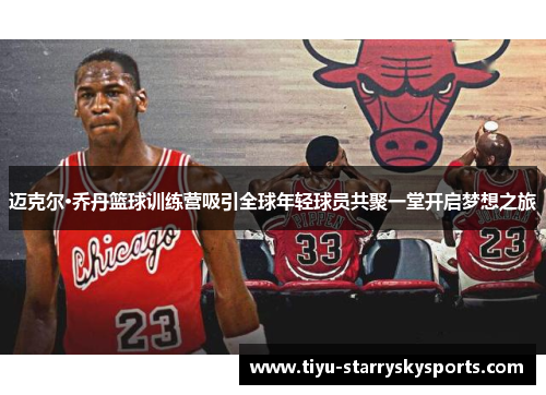 迈克尔·乔丹篮球训练营吸引全球年轻球员共聚一堂开启梦想之旅