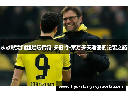 从默默无闻到足坛传奇 罗伯特·莱万多夫斯基的逆袭之路
