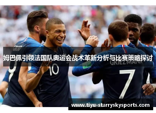 姆巴佩引领法国队奥运会战术革新分析与比赛策略探讨