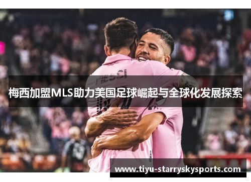 梅西加盟MLS助力美国足球崛起与全球化发展探索