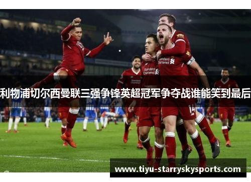 利物浦切尔西曼联三强争锋英超冠军争夺战谁能笑到最后