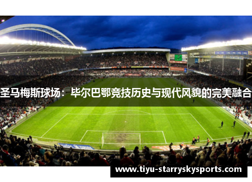 圣马梅斯球场：毕尔巴鄂竞技历史与现代风貌的完美融合