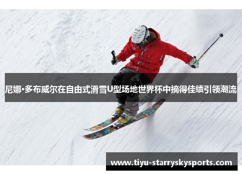 尼娜·多布威尔在自由式滑雪U型场地世界杯中摘得佳绩引领潮流