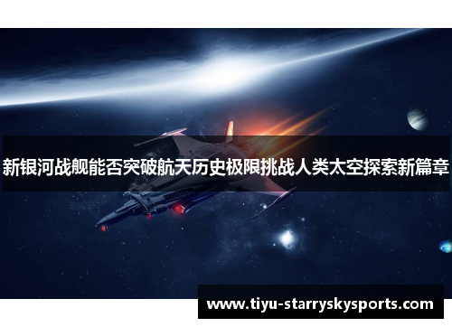 新银河战舰能否突破航天历史极限挑战人类太空探索新篇章