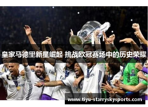 皇家马德里新星崛起 挑战欧冠赛场中的历史荣耀
