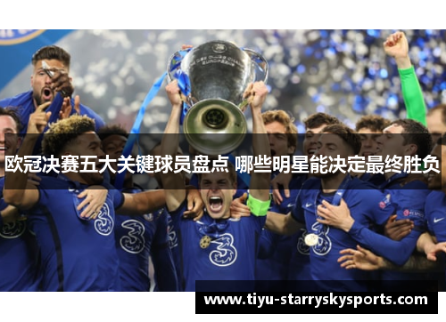 欧冠决赛五大关键球员盘点 哪些明星能决定最终胜负