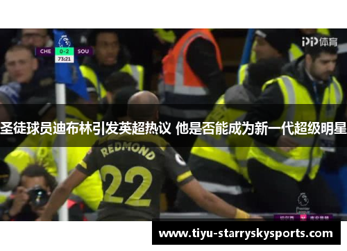 圣徒球员迪布林引发英超热议 他是否能成为新一代超级明星