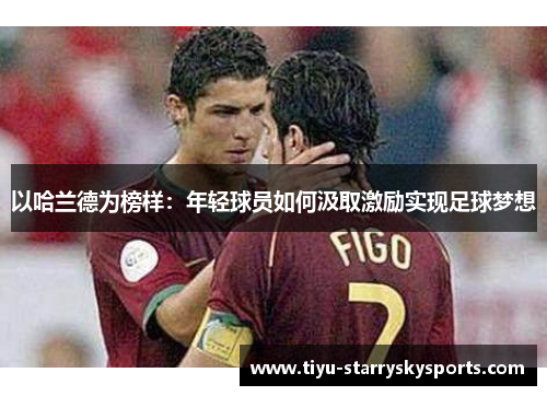 以哈兰德为榜样：年轻球员如何汲取激励实现足球梦想