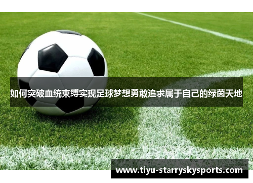如何突破血统束缚实现足球梦想勇敢追求属于自己的绿茵天地