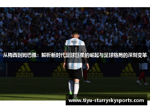 从梅西到姆巴佩：解析新时代足球巨星的崛起与足球格局的深刻变革