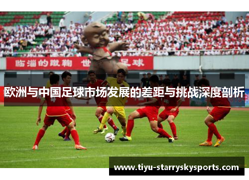 欧洲与中国足球市场发展的差距与挑战深度剖析