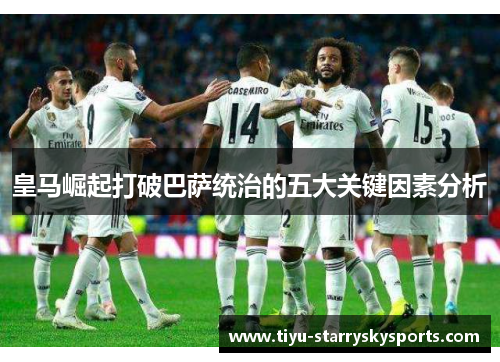 皇马崛起打破巴萨统治的五大关键因素分析