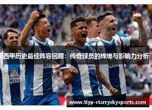 西甲历史最佳阵容回顾：传奇球员的辉煌与影响力分析