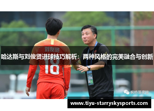 哈达斯与刘俊贤进球技巧解析：两种风格的完美融合与创新