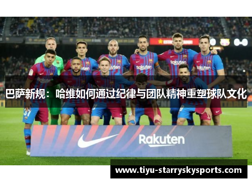 巴萨新规：哈维如何通过纪律与团队精神重塑球队文化