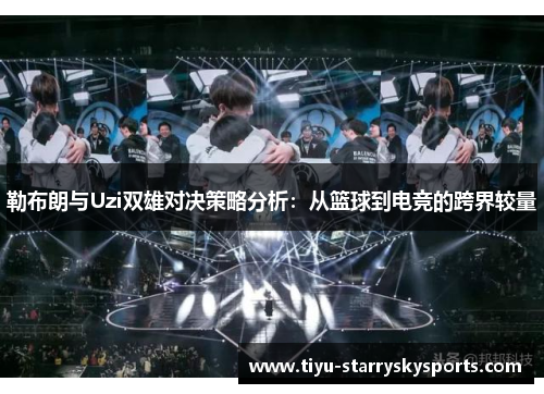 勒布朗与Uzi双雄对决策略分析：从篮球到电竞的跨界较量