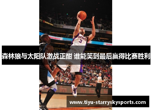 森林狼与太阳队激战正酣 谁能笑到最后赢得比赛胜利