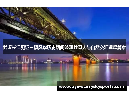 武汉长江见证三镇风华历史瞬间波澜壮阔人与自然交汇辉煌篇章