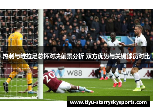 热刺与维拉足总杯对决前景分析 双方优势与关键球员对比