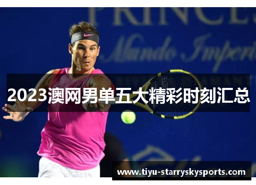 2023澳网男单五大精彩时刻汇总