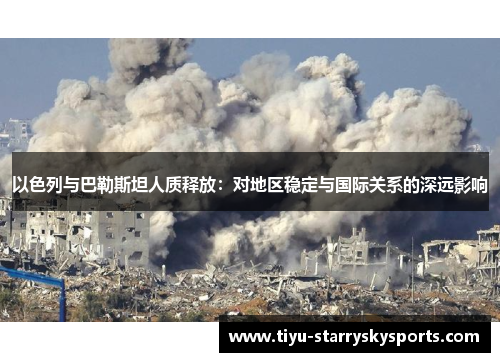 以色列与巴勒斯坦人质释放：对地区稳定与国际关系的深远影响