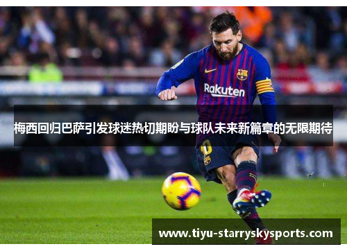 梅西回归巴萨引发球迷热切期盼与球队未来新篇章的无限期待