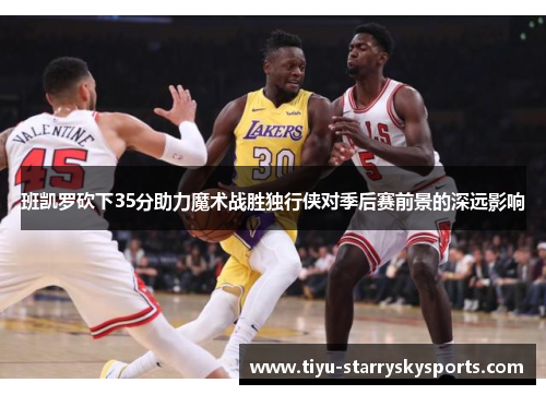 班凯罗砍下35分助力魔术战胜独行侠对季后赛前景的深远影响