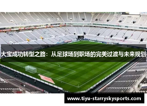 大宝成功转型之路：从足球场到职场的完美过渡与未来规划