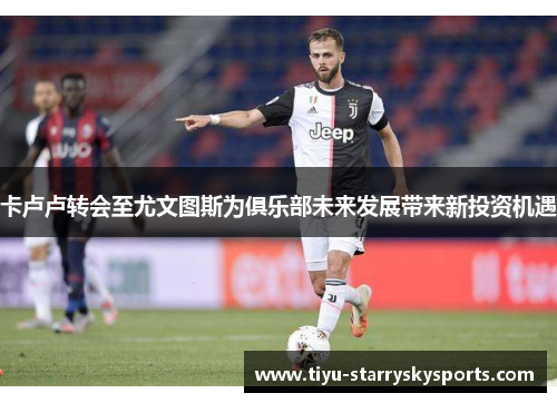 卡卢卢转会至尤文图斯为俱乐部未来发展带来新投资机遇