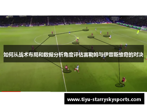 如何从战术布局和数据分析角度评估富勒姆与伊普斯维奇的对决