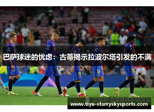 巴萨球迷的忧虑：古蒂揭示拉波尔塔引发的不满