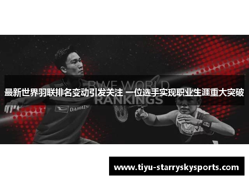 最新世界羽联排名变动引发关注 一位选手实现职业生涯重大突破