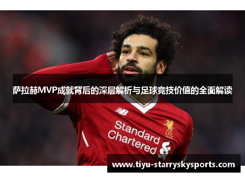 萨拉赫MVP成就背后的深层解析与足球竞技价值的全面解读