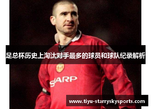 足总杯历史上淘汰对手最多的球员和球队纪录解析