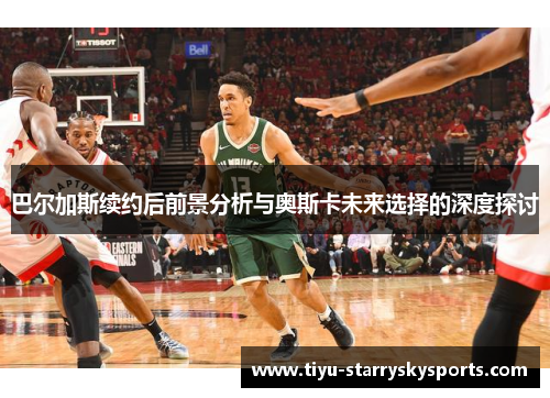 巴尔加斯续约后前景分析与奥斯卡未来选择的深度探讨