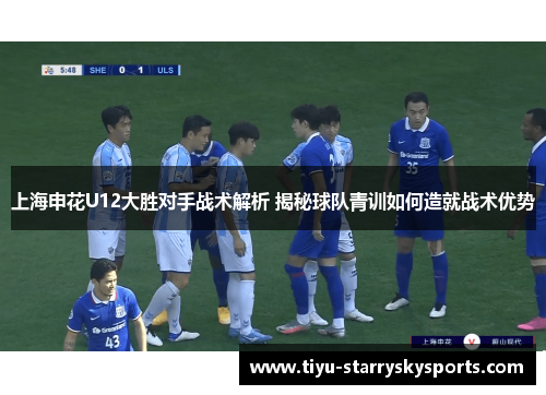 上海申花U12大胜对手战术解析 揭秘球队青训如何造就战术优势