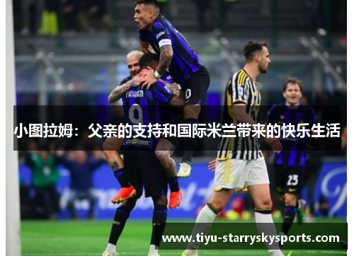 小图拉姆：父亲的支持和国际米兰带来的快乐生活