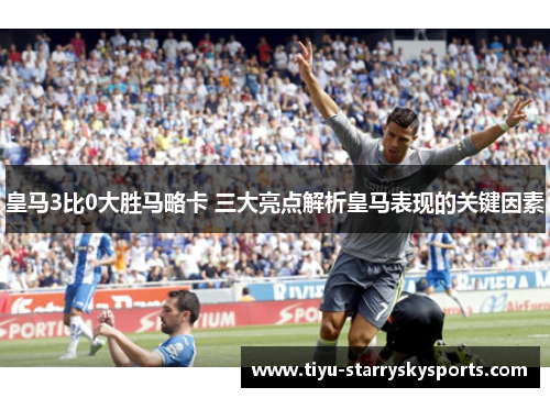 皇马3比0大胜马略卡 三大亮点解析皇马表现的关键因素