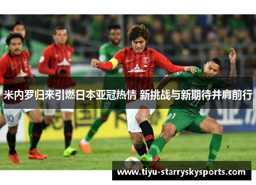 米内罗归来引燃日本亚冠热情 新挑战与新期待并肩前行