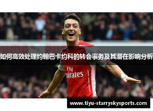 如何高效处理约翰巴卡约科的转会事务及其潜在影响分析
