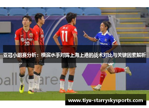 亚冠小组赛分析：横滨水手对阵上海上港的战术对比与关键因素解析