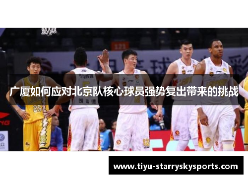 广厦如何应对北京队核心球员强势复出带来的挑战