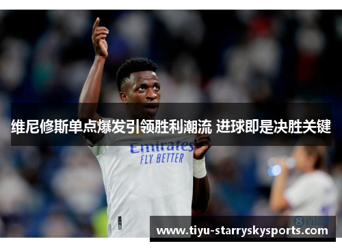 维尼修斯单点爆发引领胜利潮流 进球即是决胜关键