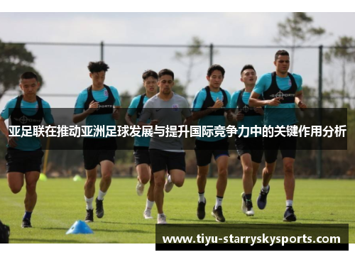 亚足联在推动亚洲足球发展与提升国际竞争力中的关键作用分析
