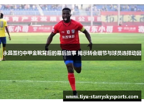 永昌签约中甲金靴背后的幕后故事 揭示转会细节与球员选择动因