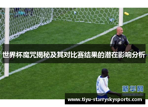 世界杯魔咒揭秘及其对比赛结果的潜在影响分析
