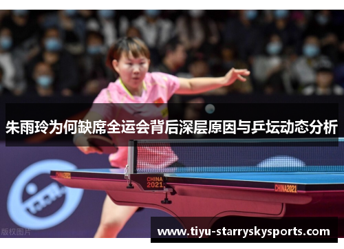 朱雨玲为何缺席全运会背后深层原因与乒坛动态分析