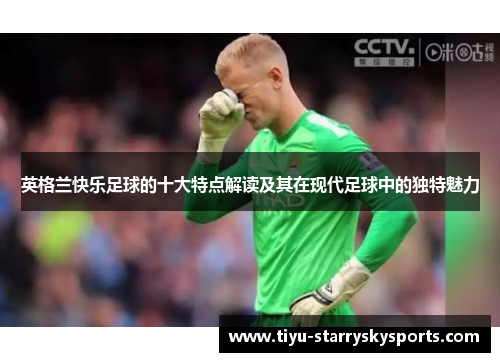 英格兰快乐足球的十大特点解读及其在现代足球中的独特魅力